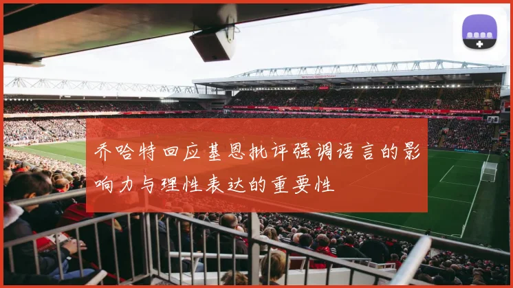乔哈特回应基恩批评强调语言的影响力与理性表达的重要性