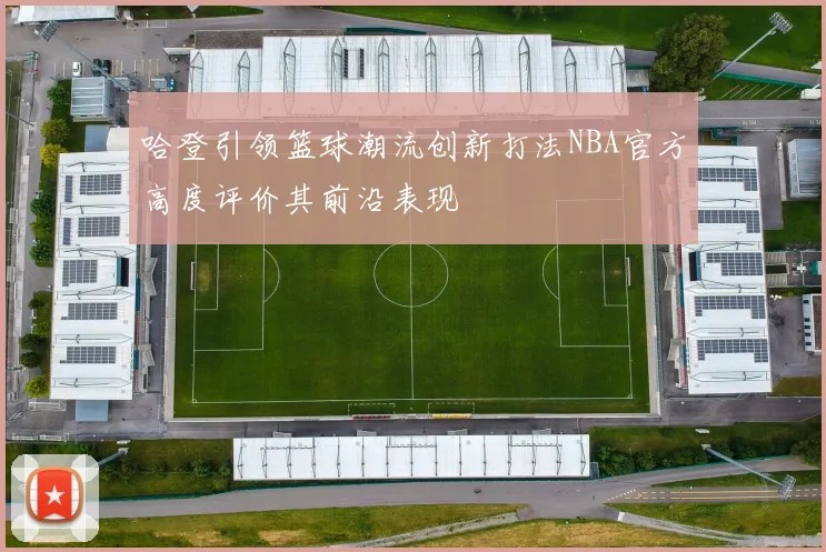 哈登引领篮球潮流创新打法NBA官方高度评价其前沿表现