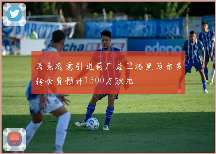 马竞有意引进药厂后卫格里马尔多转会费预计1500万欧元
