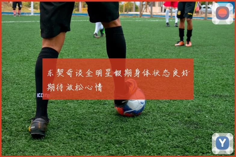 东契奇谈全明星假期身体状态良好期待放松心情