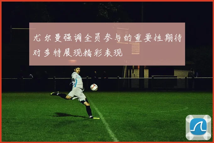 尤尔曼强调全员参与的重要性期待对多特展现精彩表现