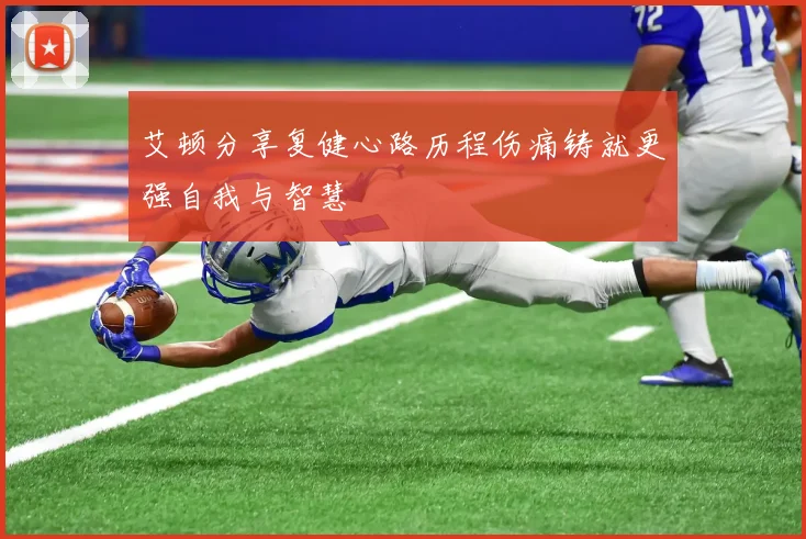 艾顿分享复健心路历程伤痛铸就更强自我与智慧