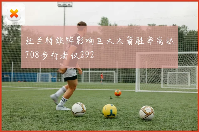 杜兰特缺阵影响巨大火箭胜率高达708步行者仅292