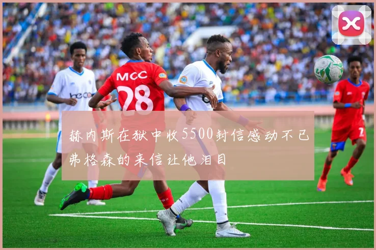 赫内斯在狱中收5500封信感动不已弗格森的来信让他泪目