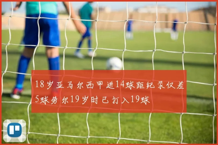 18岁亚马尔西甲进14球距纪录仅差5球劳尔19岁时已打入19球