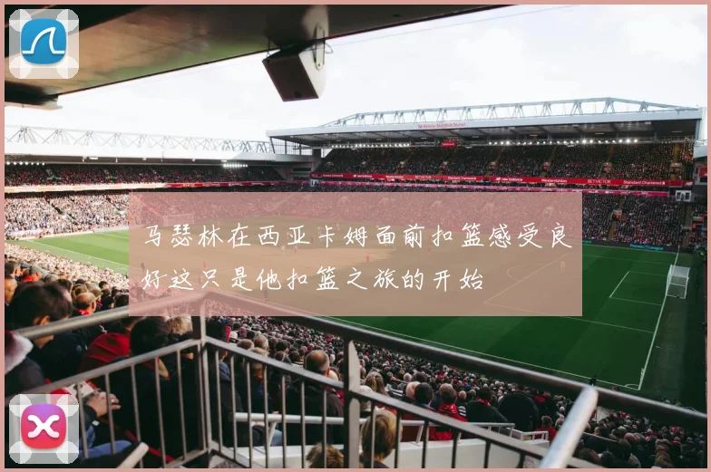 马瑟林在西亚卡姆面前扣篮感受良好这只是他扣篮之旅的开始