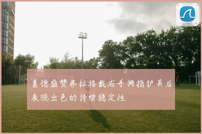 基德盛赞弗拉格戴右手拇指护具后表现出色的持续稳定性