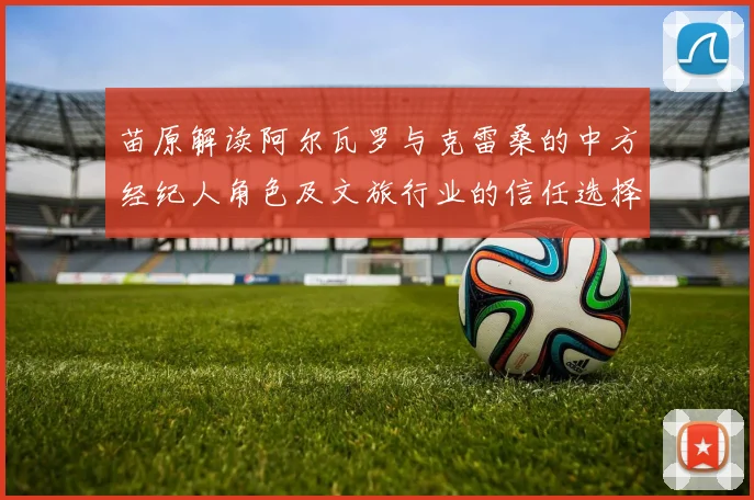 苗原解读阿尔瓦罗与克雷桑的中方经纪人角色及文旅行业的信任选择