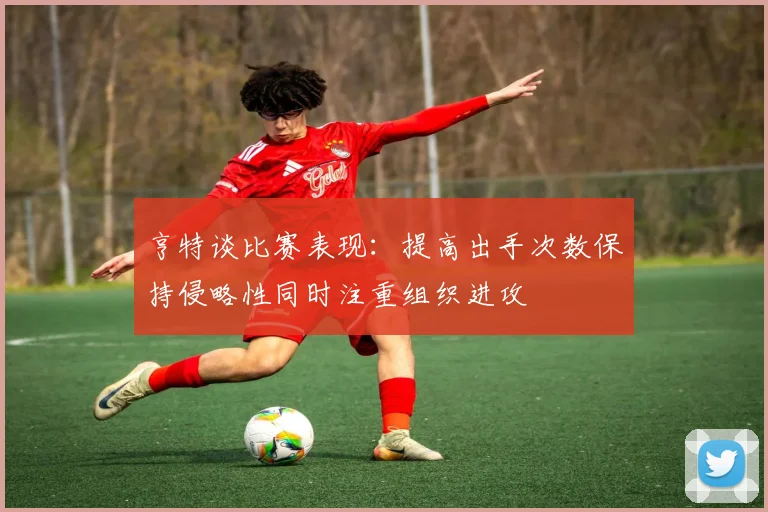 亨特谈比赛表现：提高出手次数保持侵略性同时注重组织进攻