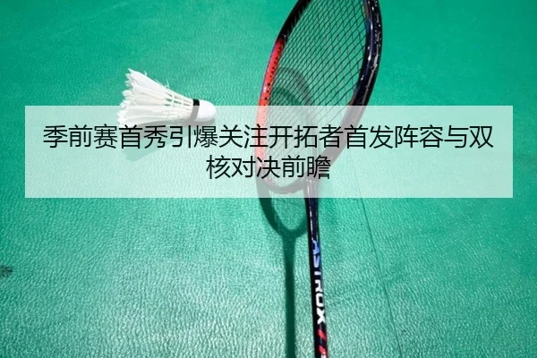 季前赛首秀引爆关注开拓者首发阵容与双核对决前瞻